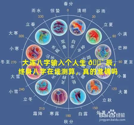 大连八字输入个人生 🐴 辰，终身八字在线测算，真的准确吗